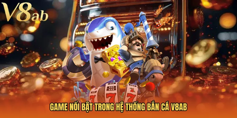 Game nổi bật trong hệ thống bắn cá V8AB